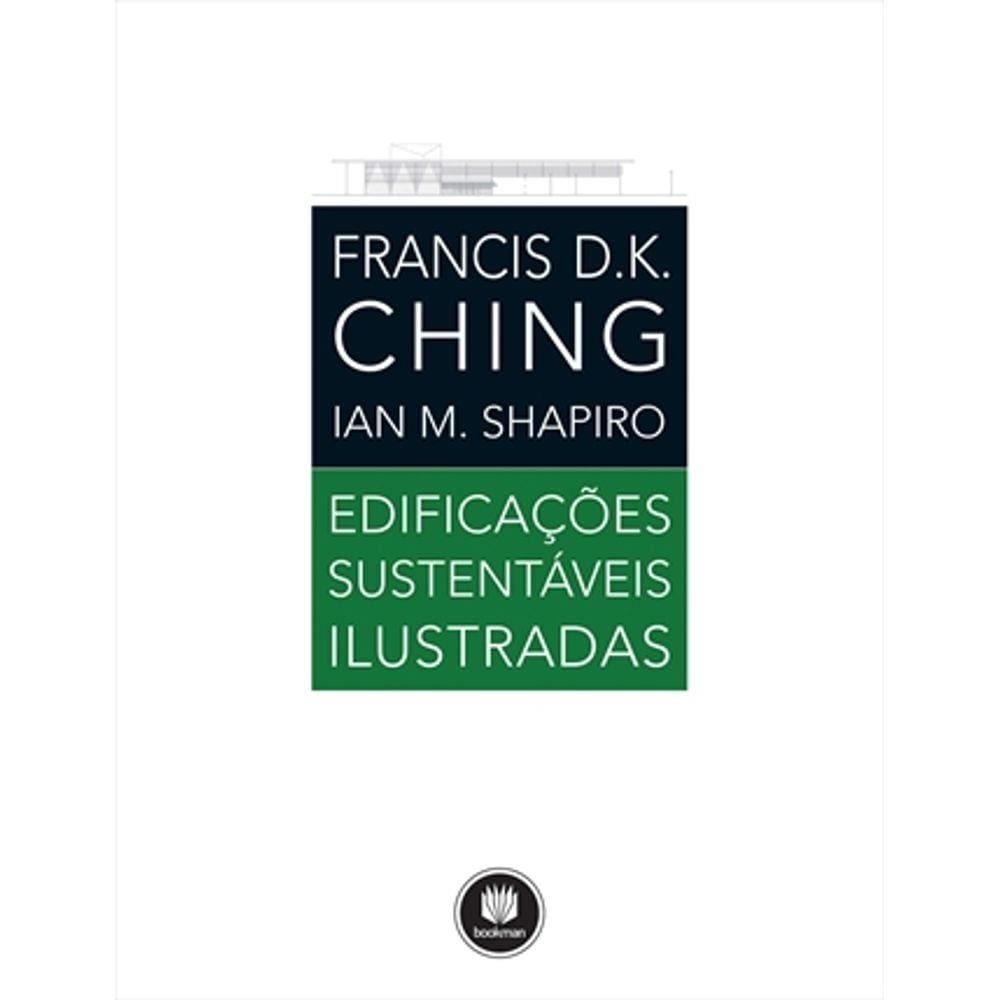 Edificações Sustentáveis Ilustradas - Francis D. K. Ching; Ian M. Shapiro - Edição 1ª/2017