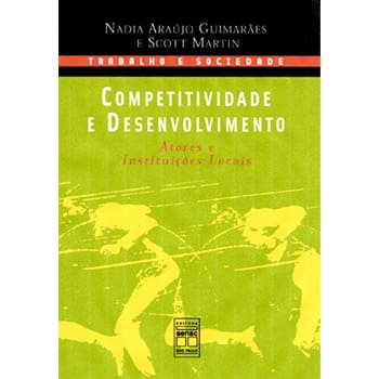 Livro - Competitividade e Desenvolvimento: Atores e Instituições Locais - Nadya Araujo Guimarães, Scott Martin