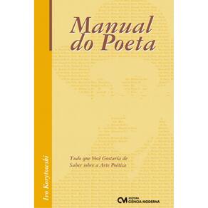 Livro - o Manual do Poeta: Tudo Que Você Gostaria de Saber Sobre a Arte Poética - Ivo Korytowski