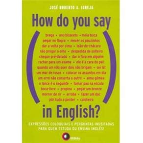 How do You Say in English?: Expressões Coloquiais e Perguntas Inusitadas para Quem Estuda ou Ensina Inglês