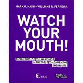 Watch your Mounth: Dicionário de Vulgarismos Insultos e Xingamentos em Inglês - Inglês/Português