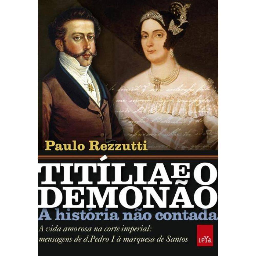 Titilia E O Demonao - A Historia Nao Contada - A Vida Amorosa Na Corte Imperial - Mensagens De D. Pedro I A Marquesa De Santos
