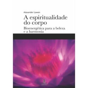 Espiritualidade Do Corpo, A - Bioenergetica Para A Beleza E A Harmonia