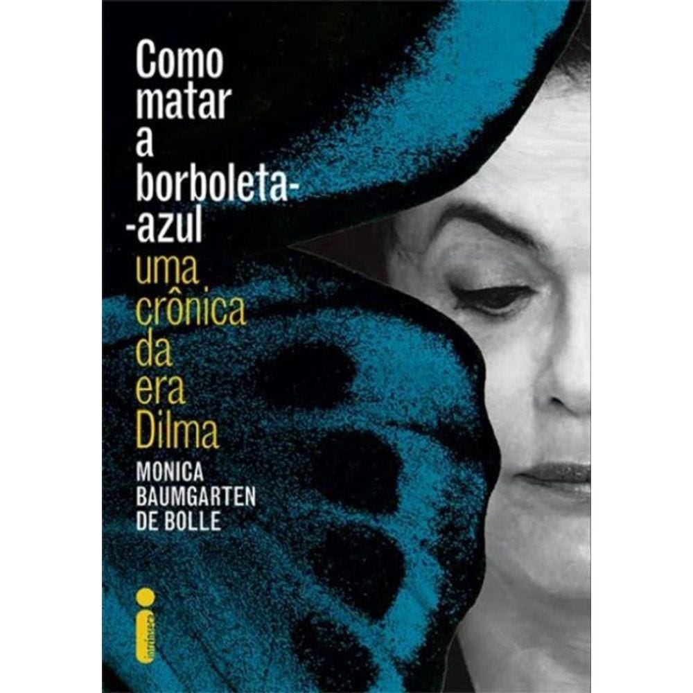 Como Matar A Borboleta Azul - Cronica Da Era Dilma, Uma