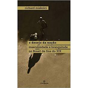 Desejo da Nação, o - Masculinidade e Branquitude no Brasil de Fins do X I X
