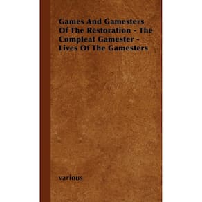 Games and Gamesters of the Restoration - The Compleat Gamester - Lives of the Gamesters