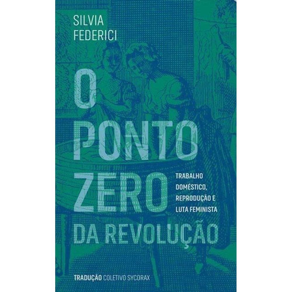 Ponto Zero Da Revolucao, O Trabalho Domestico, Reproducao E Luta Feminista
