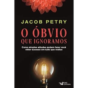 O Óbvio que Ignoramos: Como simples atitudes podem fazer você obter sucesso em tudo que realiza