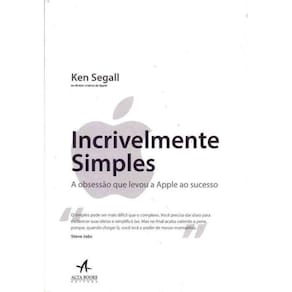 Incrivelmente Simples - A Obsessão que Levou a Apple ao Sucesso