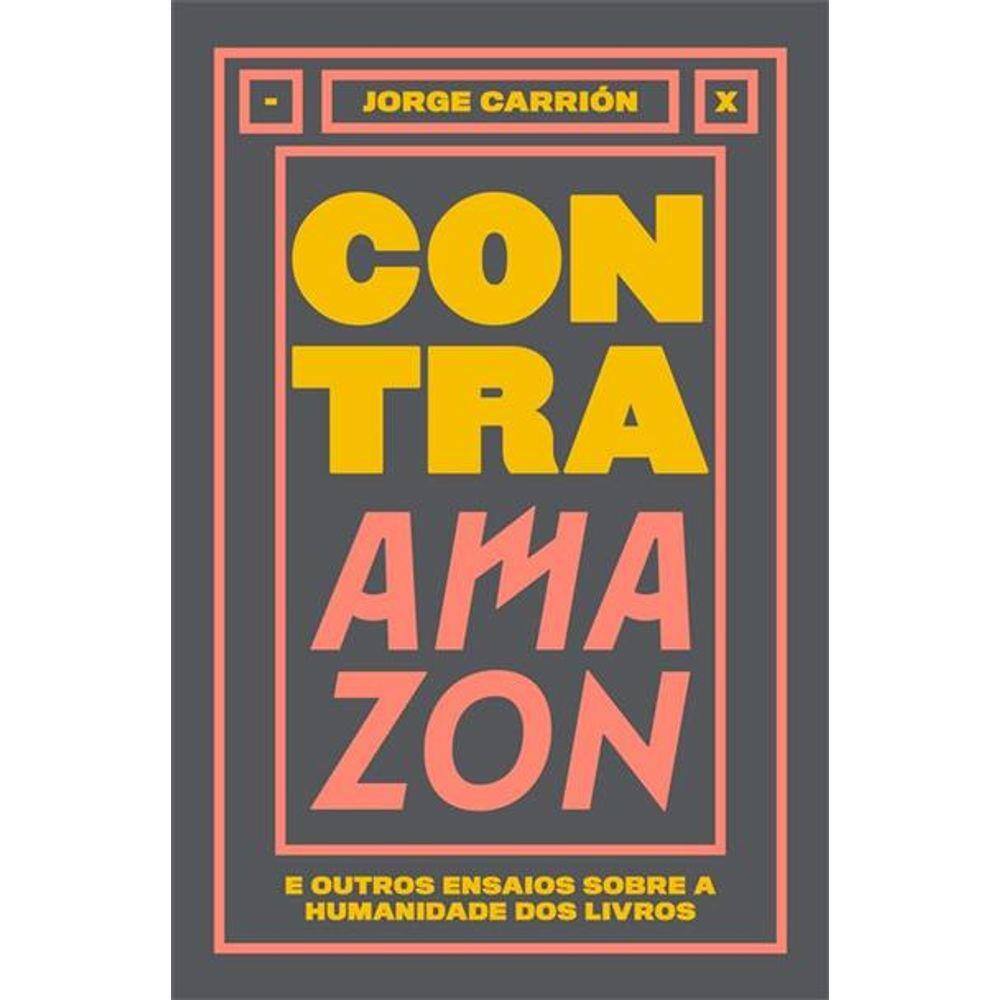 Contra Amazon: E Outros Ensaios Sobre A Humanidade Dos Livros