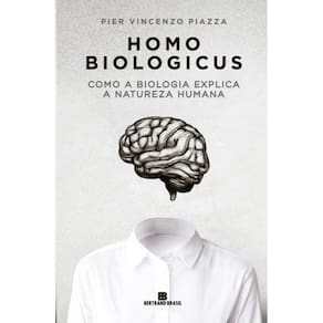 Homo Biologicus: Como A Biologia Explica A Natureza Humana