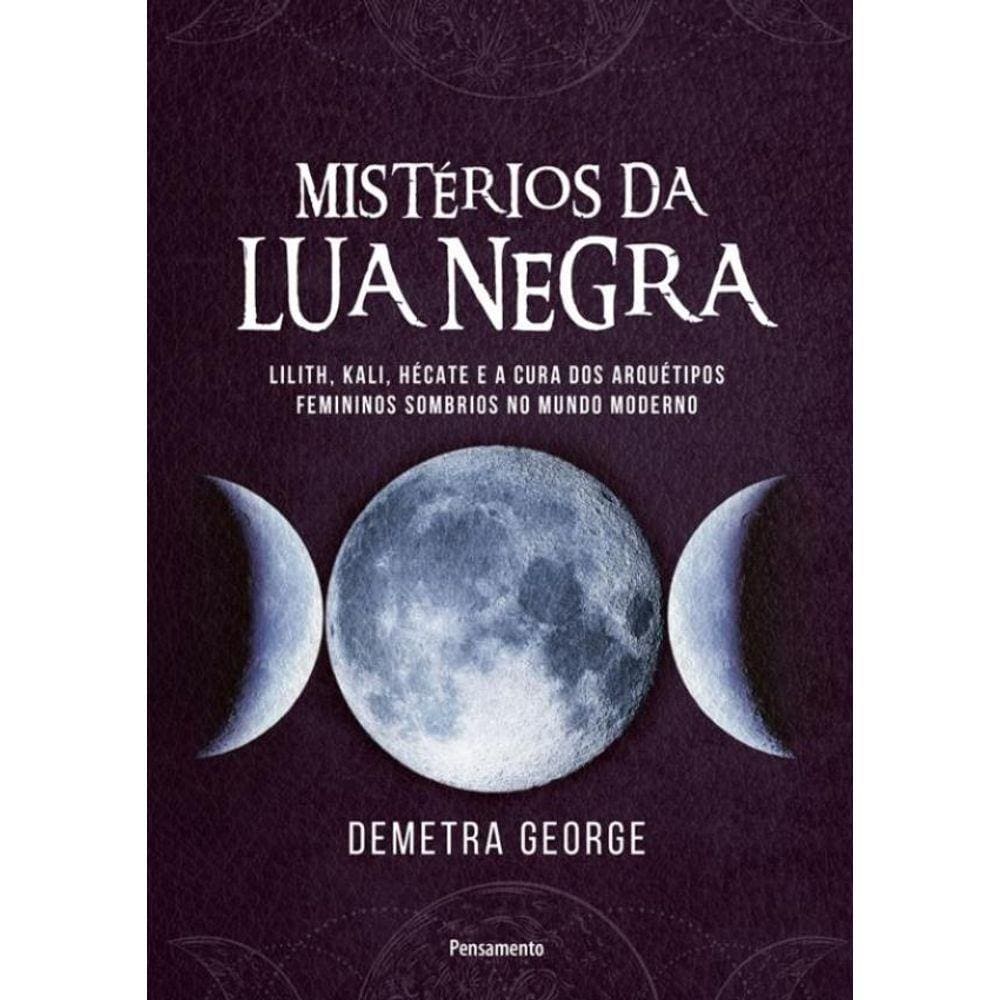 Misterios Da Lua Negra: Lilith, Kali, Hecate E A Cura Dos Arquetipos Femininos Sombrios No Mundo Moderno
