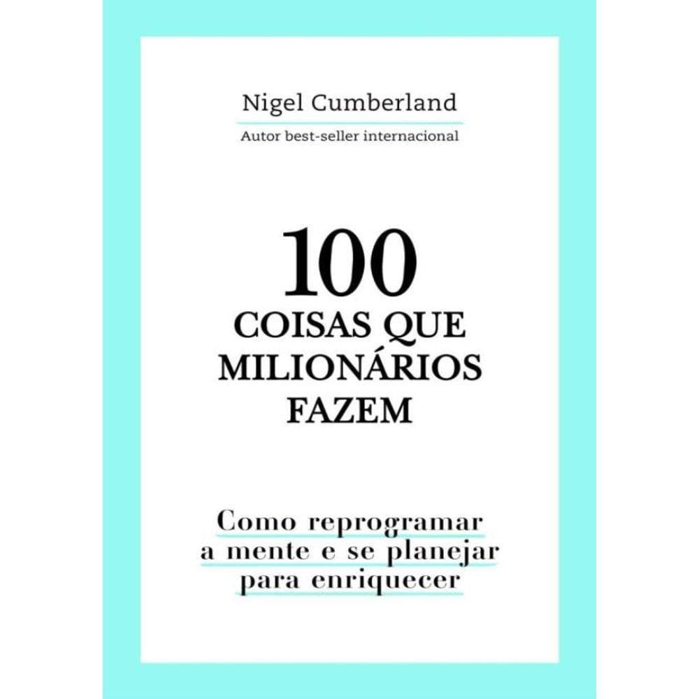 100 Coisas Que Milionarios Fazem - Como Reprogramar A Mente E Se Planejar Para Enriquecer