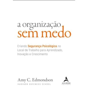 A Organizacao Sem Medo - Volume 1 - Criando Seguranca Psicologica No Local De Trabalho Para Aprendizado, Novacao E Crescimento