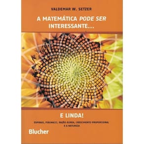 A Matematica Pode Ser Interessante... E Linda! - Espirais, Fibonacci, Razao Aurea, Crescimento Proporcional E A Natureza