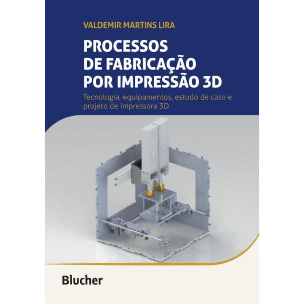 Processos De Fabricacao Por Impressao 3D - Tecnologia, Equipamentos, Estudo De Caso E Projeto De Impressora 3D