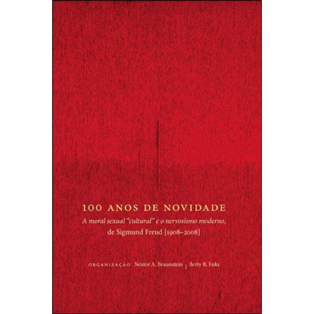 100 Anos De Novidade - A Moral Sexual Cultural E O Nervosismo Moderno - De Sigmund Freud 1908-2008