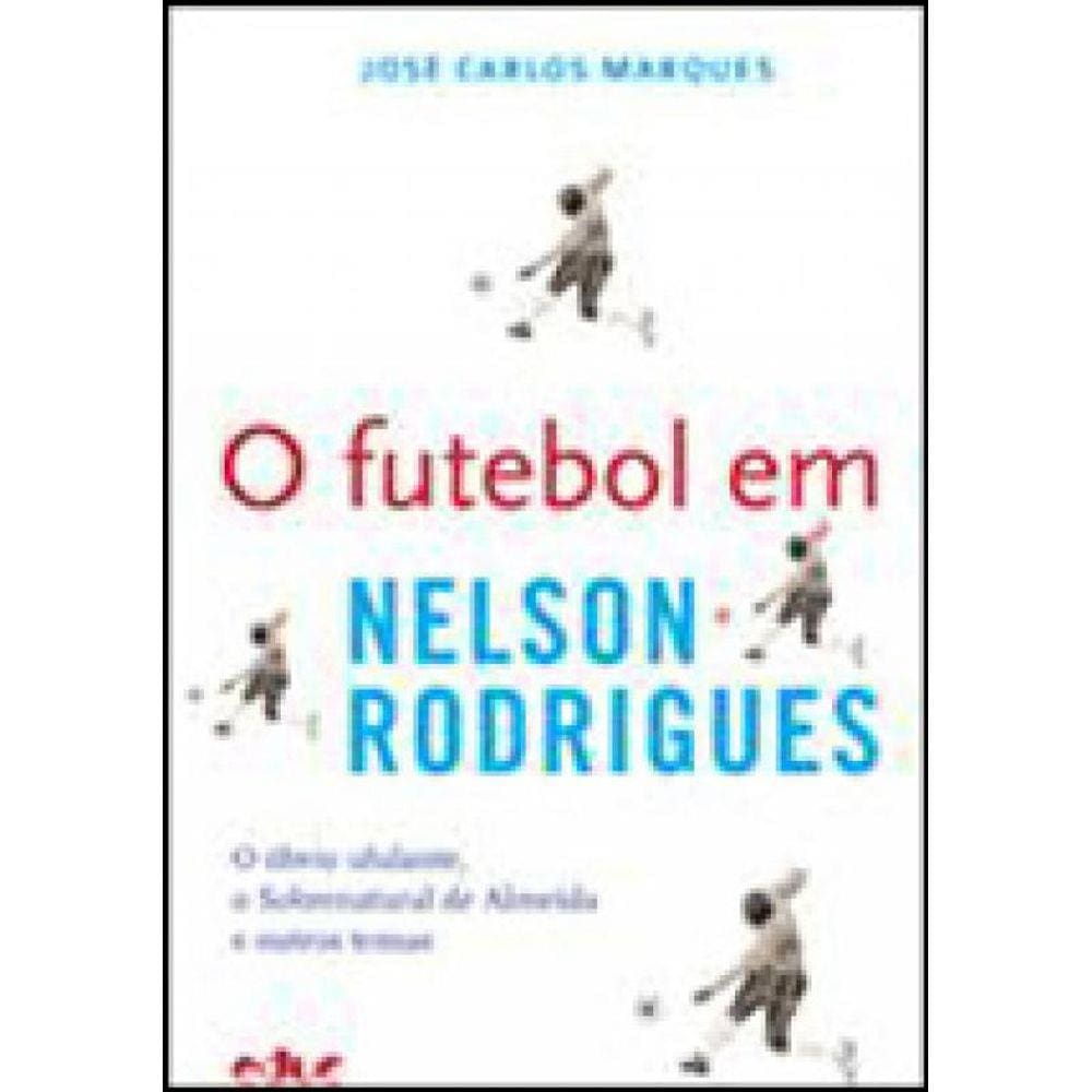 Futebol Em Nelson Rodrigues, O - O Obvio Ululante, O Sobrenatural De Almeida E Outros Temas