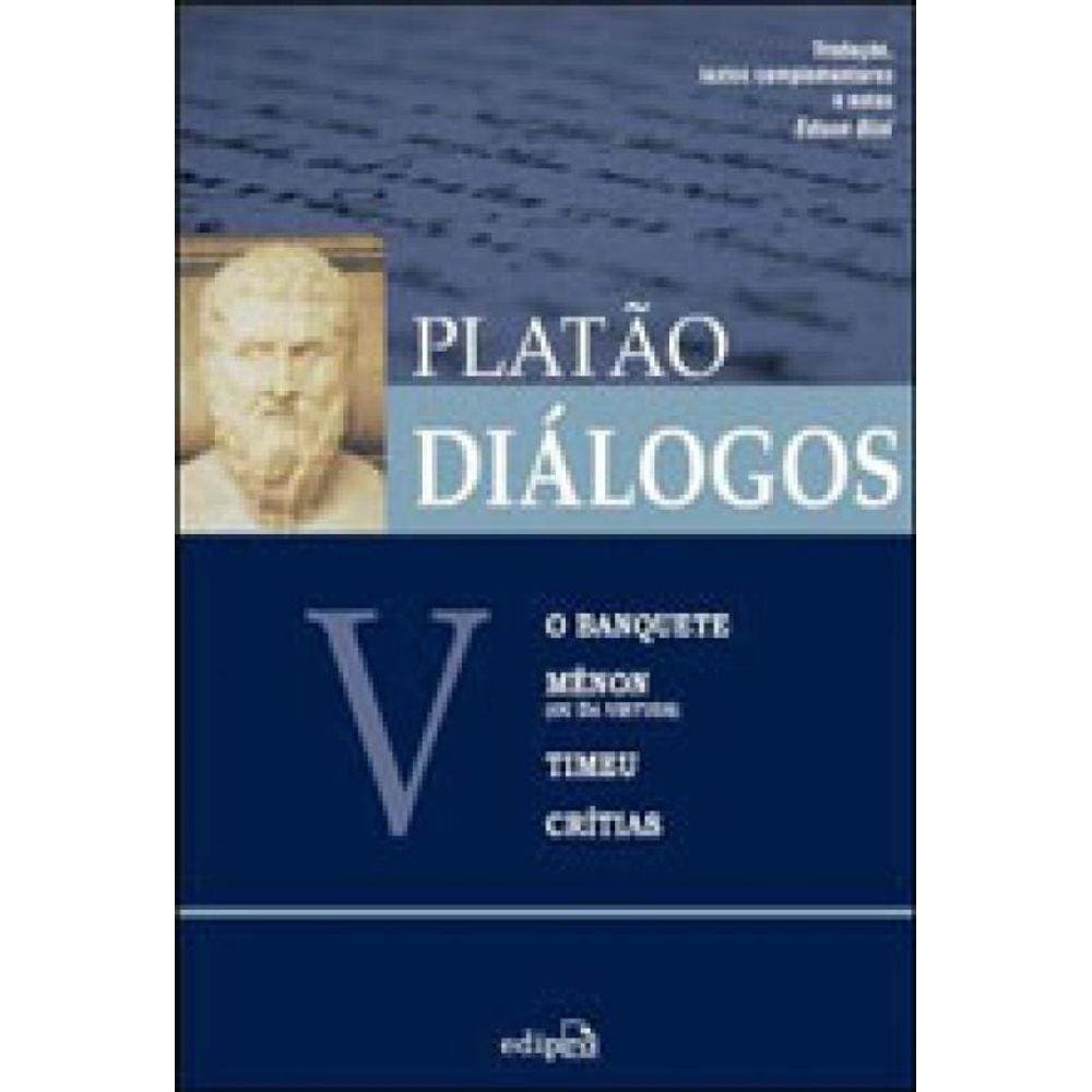 Diálogos V – O Banquete, Mênon (Ou Da Virtude), Timeu, Crítias