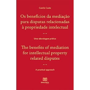 Os benefícios da mediação para disputas relacionadas à propriedade intelectual : uma abordagem prática / The benefits of mediation for intellectual p