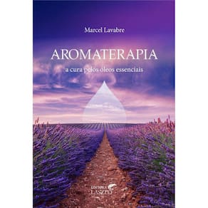 Aromaterapia: A Cura Pelos Oleos Essenciais