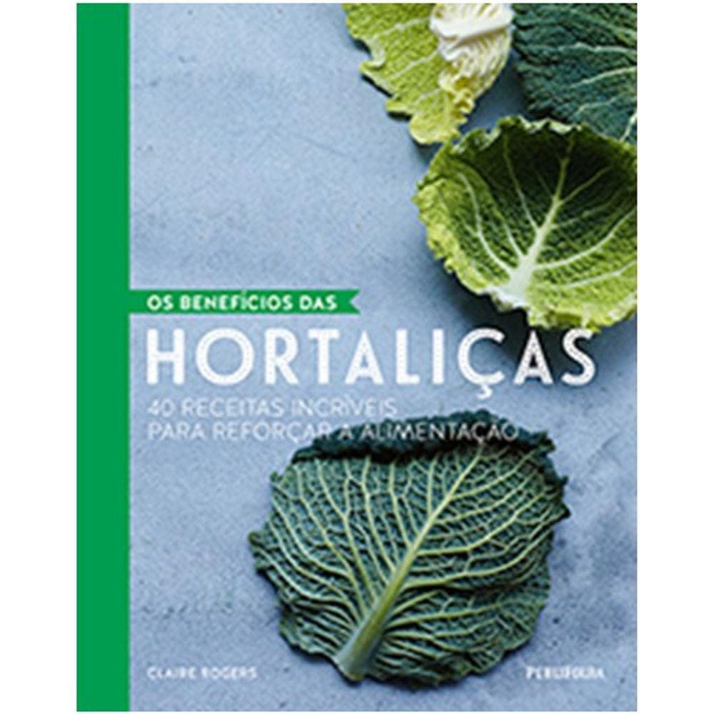 Beneficios Das Hortalicas, Os - 40 Receitas Incriveis Para Reforcar A Alime