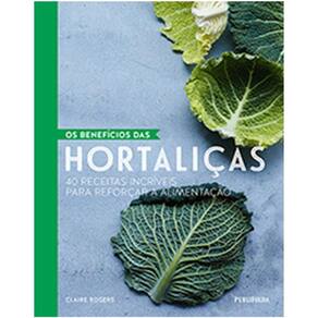 Beneficios Das Hortalicas, Os - 40 Receitas Incriveis Para Reforcar A Alime
