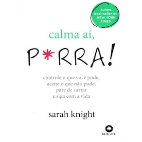 Calma Ai, P*Rra! - Controle O Que Voce Pode, Aceite O Que Nao Pode, Pare De Surtar E Siga Com A Vida