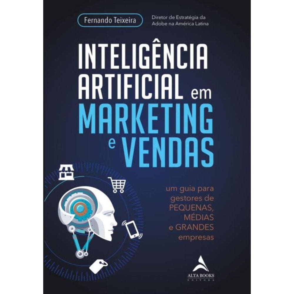 Inteligencia Artificial Em Marketing E Vendas - Um Guia Para Gestores De Pequenas, Medias E Grandes Empresas
