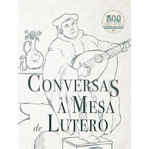 Conversas à mesa de Lutero ( Martinho Lutero )