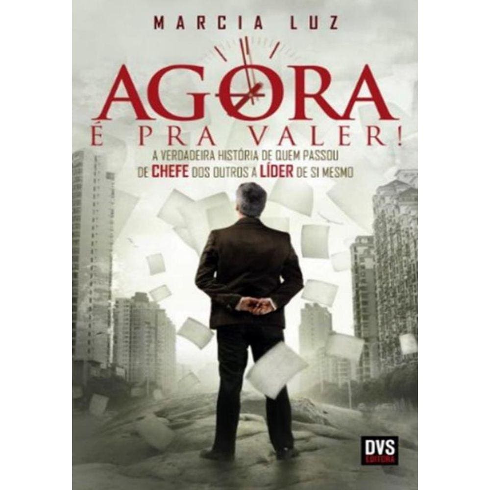 Agora E Pra Valer! - A Verdadeira Historia De Quem Passou De Chefe Dos Outros A Lider De Si Mesmo