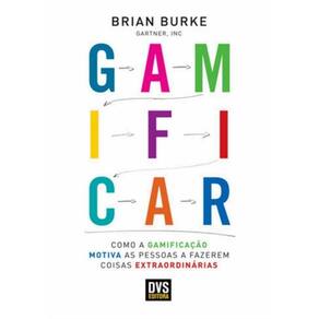 Gamificar - Como A Gamificacao Motiva As Pessoas A Fazerem Coisas Extraordinarias
