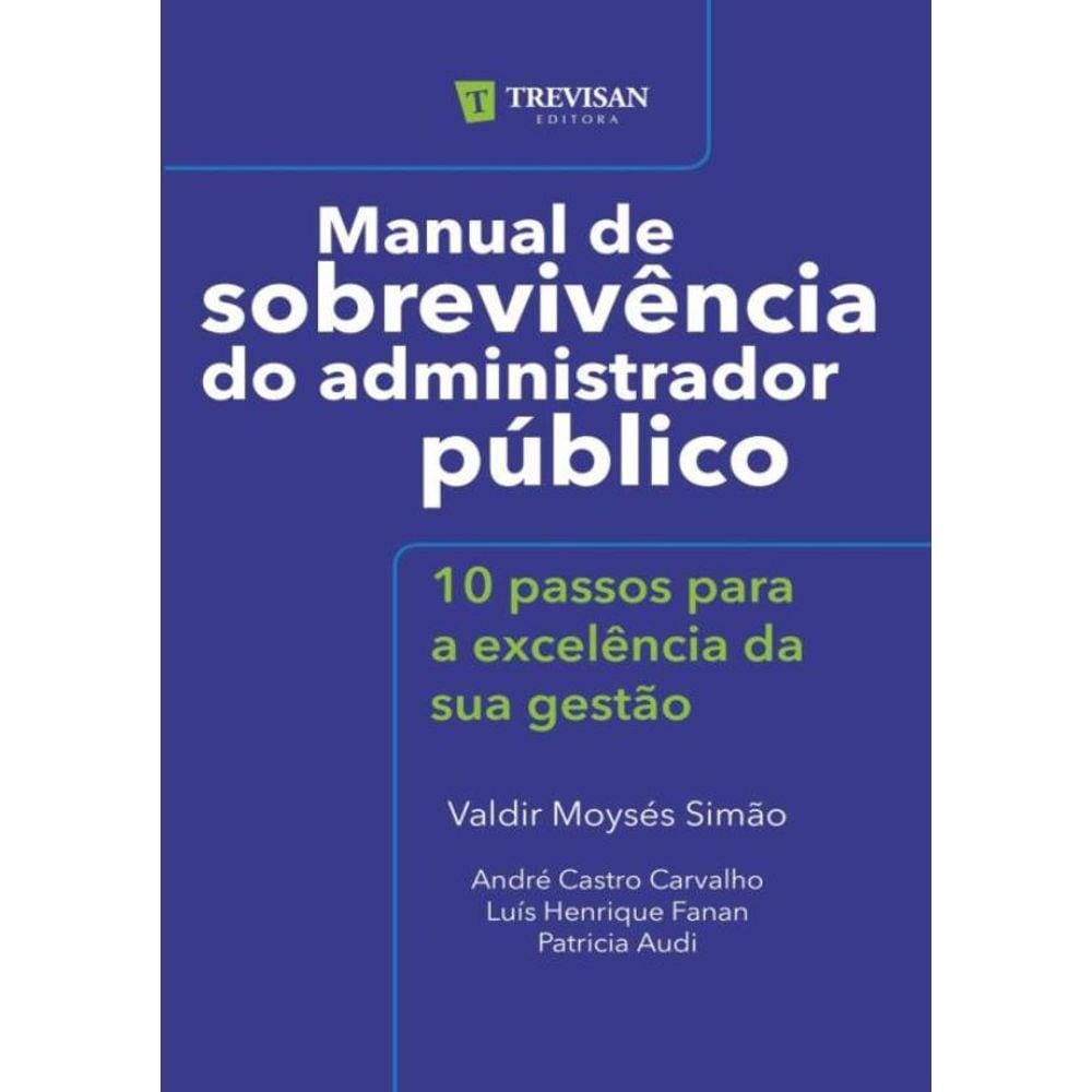 Manual De Sobrevivencia Do Administrador Publico - Volume 1 - 10 Passos Para A Excelencia Da Sua Gestao