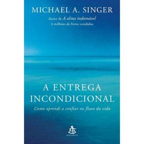 A Entrega Incondicional - Como Aprendi a Confiar no Fluxo da Vida