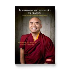 Transformando Confusão Em Clareza - Um Guia Para As Práticas Fundamentais Do Budismo Tibetano