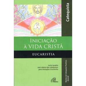 Iniciação à Vida Cristã - Eucaristia - Catequista - Inclui Quadro Com Roteiro Das Catequeses Para In