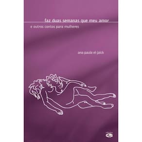 Faz Duas Semanas Que Meu Amor - E Outros Contos Para Mulheres