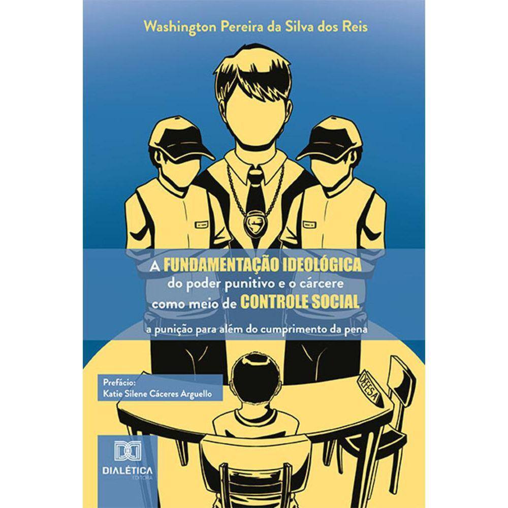 A fundamentação ideológica do poder punitivo e o cárcere como meio de controle social - A punição para além do cumprimento da pena