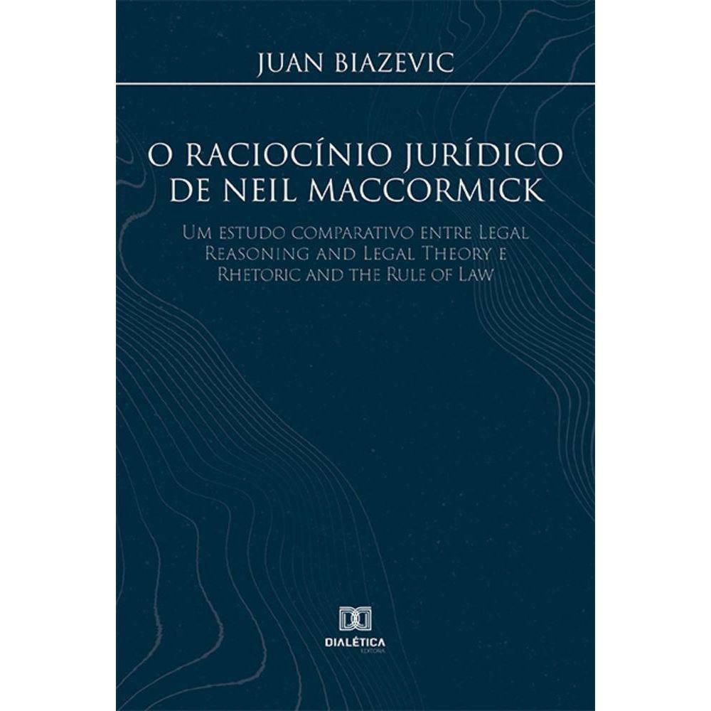 O raciocínio jurídico de Neil MacCormick - Um estudo comparativo entre Legal Reasoning and Legal Theory e Rhetoric and the Rule of Law