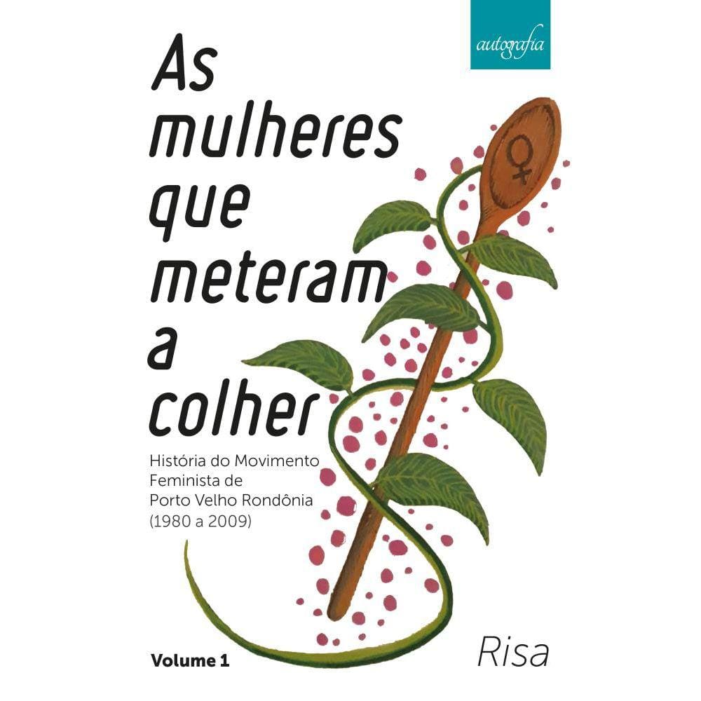 As mulheres que meteram a colher: História do Movimento Feminista em Porto Velho Rondônia (1980 a 2009) - volume 1