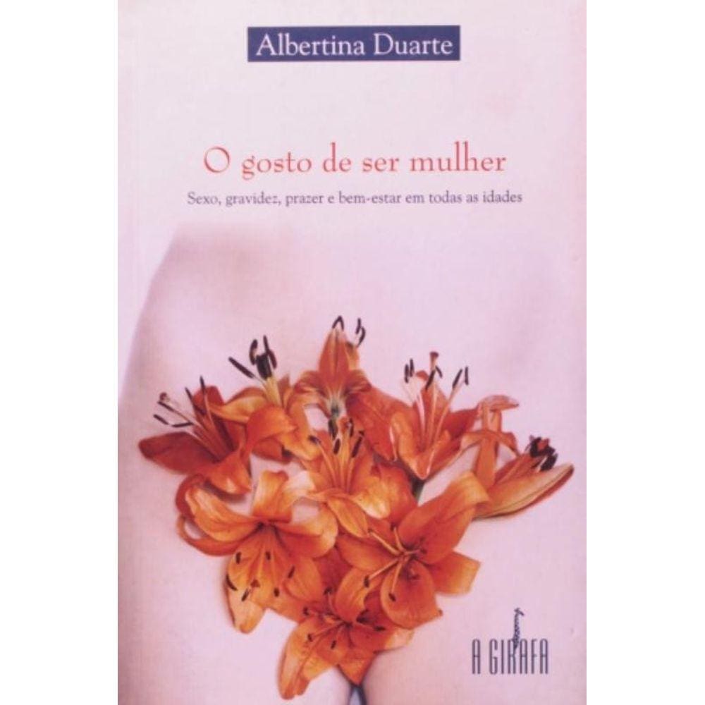 Gosto De Ser Mulher, O: Sexo, Gravidez, Prazer E Bem-Estar Em Todas As Idades