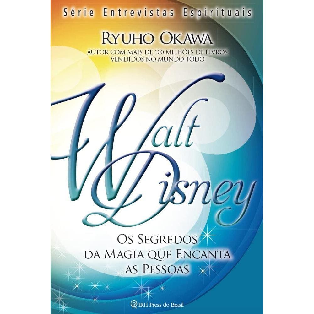 Walt Disney - os Segredos da Magia Que Encanta as Pessoas
