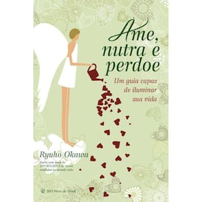 Ame, Nutra e Perdoe - um Guia Capaz de Iluminar Sua Vida