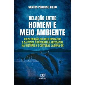 Relação entre homem e meio ambiente - Preservação do boto pescador e da pesca cooperativa artesanal na histórica e cultural Laguna – SC