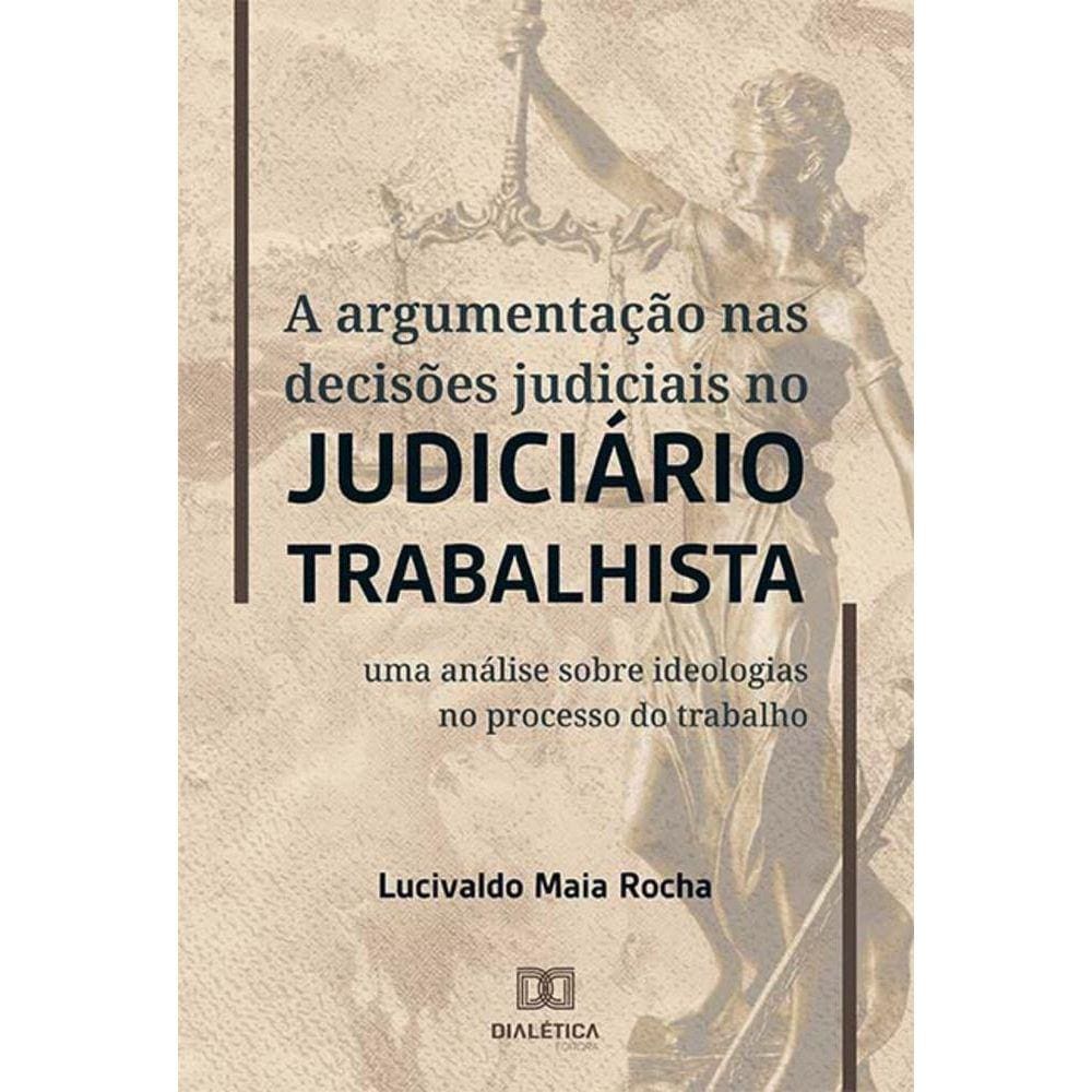 A argumentação nas decisões judiciais no judiciário trabalhista - Uma análise sobre ideologias no processo do trabalho