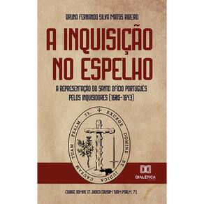 A Inquisição no espelho - A representação do Santo Ofício português pelos inquisidores (1605-1643)