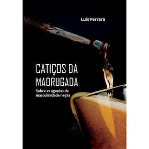 Catiços da madrugada - Sobre as agonias da masculinidade negra