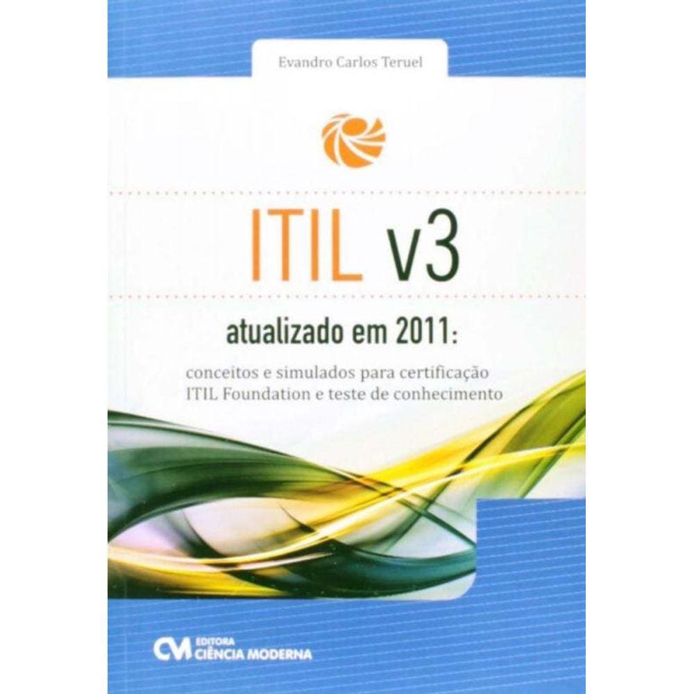 ITIL v3 Atualizado em 2011 Conceitos e Simulados para Certificação ITIL Foundation e Teste de Conhec