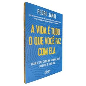 Livro Físico A Vida É Tudo O Que Você Faz Com Ela Pedro Janot Planeje Sua Carreira, Aprenda, Ouse e Desafie o Statu Quo