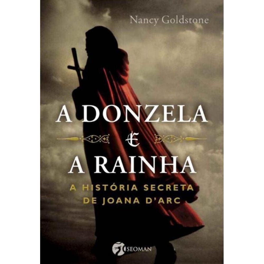 Donzela e a Rainha, a - a História Secreta de Joana D arc